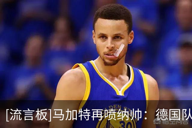 [流言板]马加特再喷纳帅：德国队世界杯失败，就是因为请他担任教练